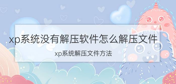 xp系统没有解压软件怎么解压文件 xp系统解压文件方法